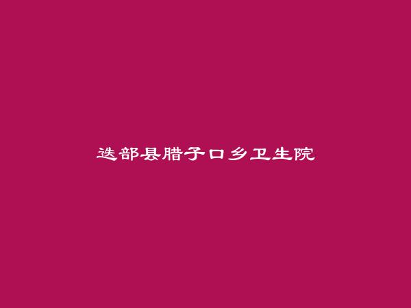 迭部县腊子口乡卫生院简介，地址，联系方式