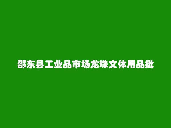 邵东县工业品市场龙珠文体用品批发商行简介，地址，联系方式