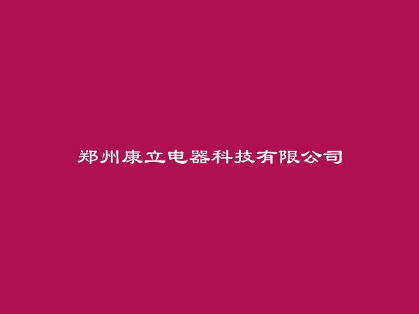 郑州康立电器科技有限公司简介，地址，联系方式