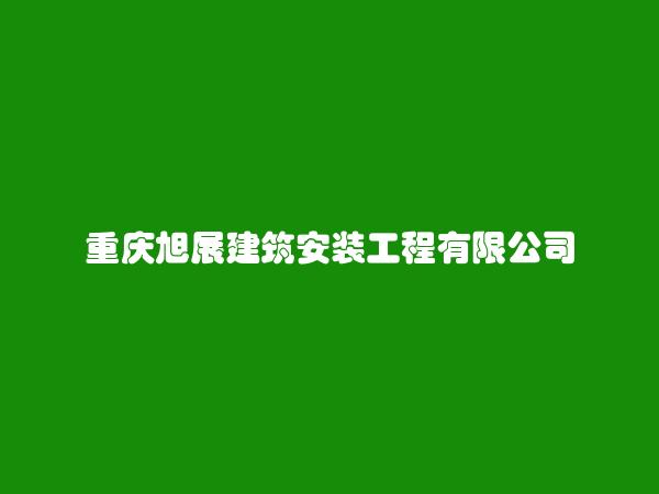 重庆旭展建筑安装工程有限公司简介，地址，联系方式