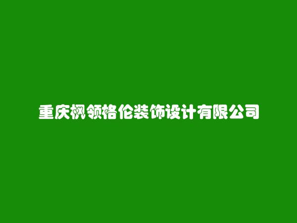 重庆枫领格伦装饰设计有限公司简介，地址，联系方式