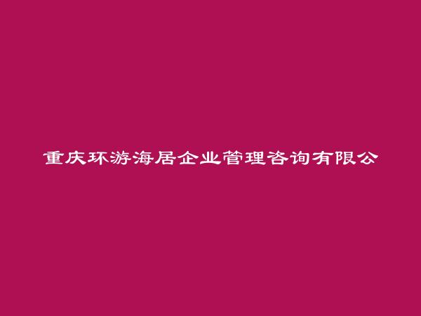 重庆环游海居企业管理咨询有限公司