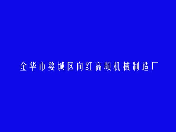 金华市婺城区向红高频机械制造厂简介，地址，联系方式