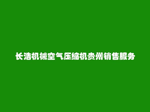 长浩机械空气压缩机贵州销售服务部简介，地址，联系方式