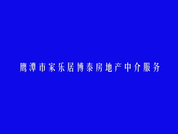 鹰潭市家乐居博泰房地产中介服务有限公司滨江东路分公司