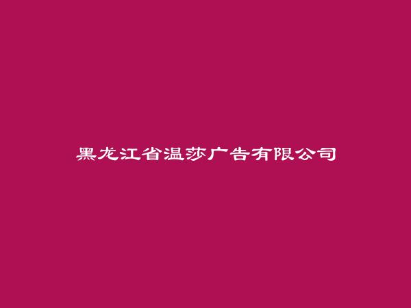 黑龙江省温莎广告有限公司简介，地址，联系方式