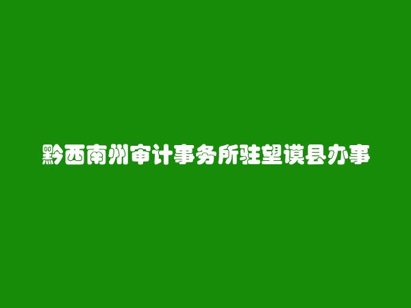 黔西南州审计事务所驻望谟县办事处简介，地址，联系方式