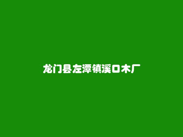 龙门县左潭镇溪口木厂简介，地址，联系方式